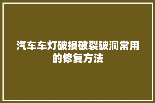 汽车车灯破损破裂破洞常用的修复方法
