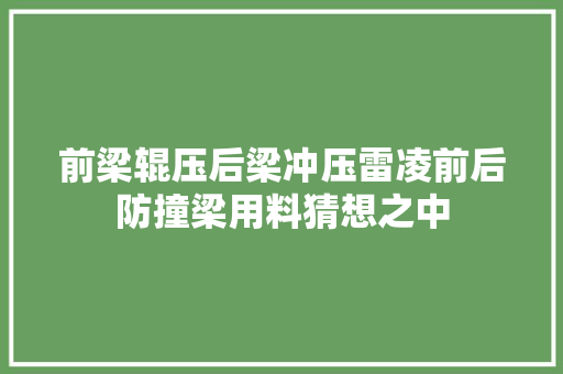 前梁辊压后梁冲压雷凌前后防撞梁用料猜想之中