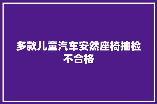 多款儿童汽车安然座椅抽检不合格