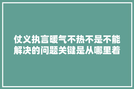 仗义执言暖气不热不是不能解决的问题关键是从哪里着手