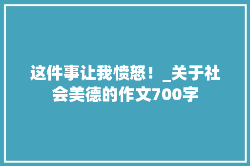这件事让我愤怒！_关于社会美德的作文700字