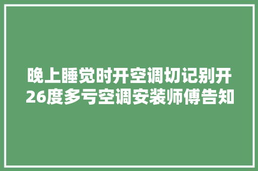 晚上睡觉时开空调切记别开26度多亏空调安装师傅告知快试试