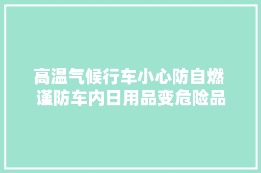 高温气候行车小心防自燃 谨防车内日用品变危险品