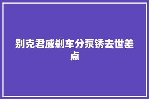 别克君威刹车分泵锈去世差点