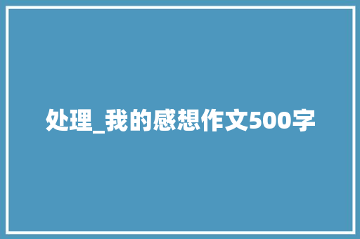 处理_我的感想作文500字