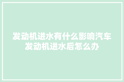 发动机进水有什么影响汽车发动机进水后怎么办