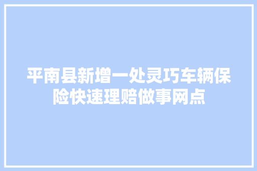 平南县新增一处灵巧车辆保险快速理赔做事网点