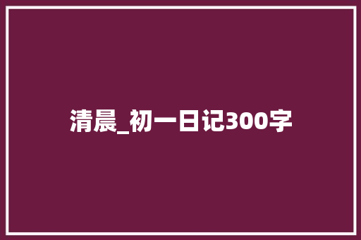 清晨_初一日记300字