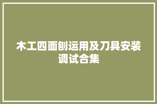 木工四面刨运用及刀具安装调试合集