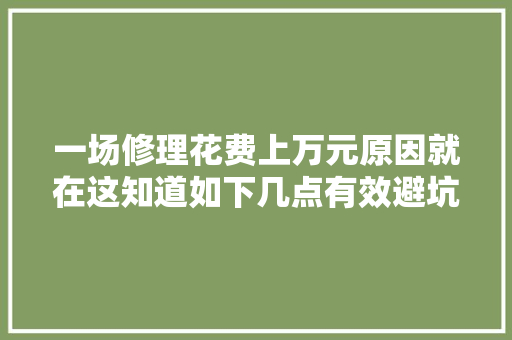 一场修理花费上万元原因就在这知道如下几点有效避坑
