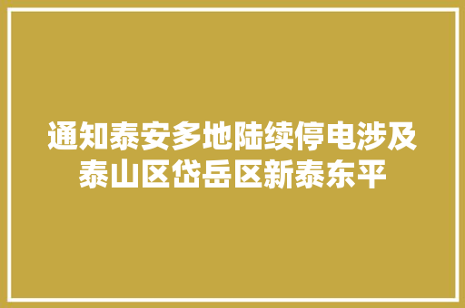 通知泰安多地陆续停电涉及泰山区岱岳区新泰东平