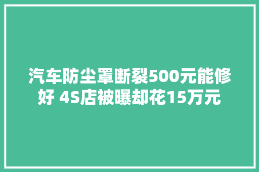 汽车防尘罩断裂500元能修好 4S店被曝却花15万元
