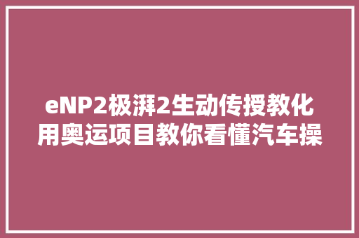 eNP2极湃2生动传授教化用奥运项目教你看懂汽车操控
