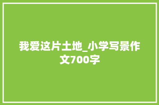 我爱这片土地_小学写景作文700字