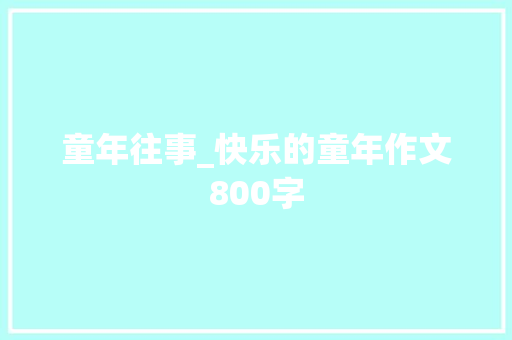 童年往事_快乐的童年作文800字