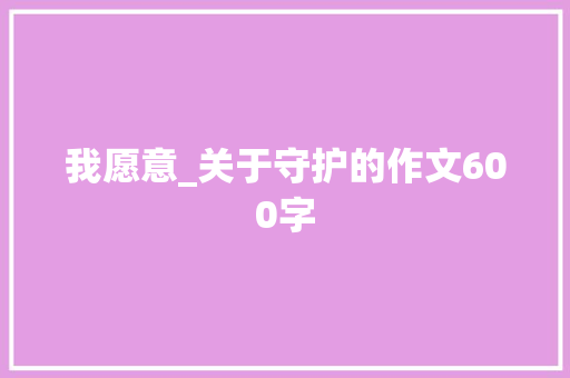 我愿意_关于守护的作文600字 知识百科