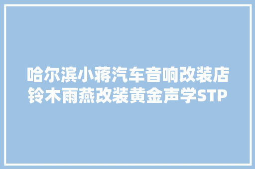 哈尔滨小蒋汽车音响改装店铃木雨燕改装黄金声学STP隔音