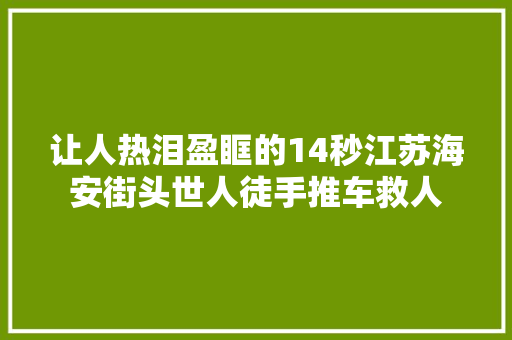 让人热泪盈眶的14秒江苏海安街头世人徒手推车救人