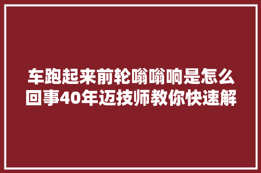 车跑起来前轮嗡嗡响是怎么回事40年迈技师教你快速解决