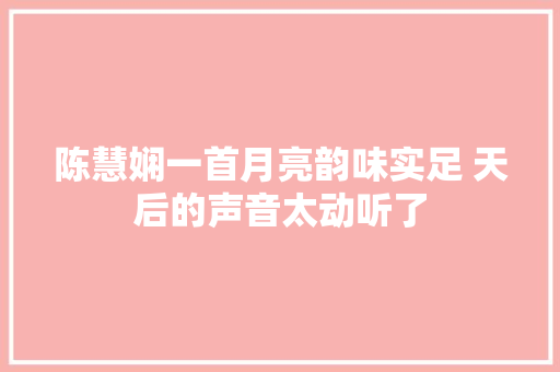 陈慧娴一首月亮韵味实足 天后的声音太动听了