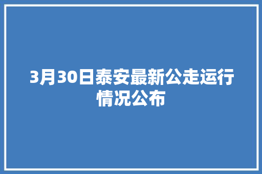 3月30日泰安最新公走运行情况公布