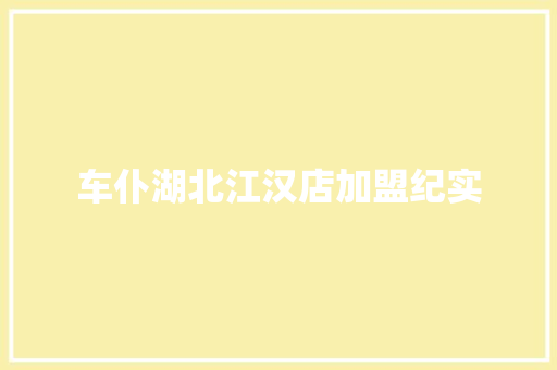 车仆湖北江汉店加盟纪实