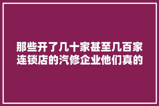 那些开了几十家甚至几百家连锁店的汽修企业他们真的在盈利吗