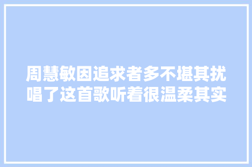 周慧敏因追求者多不堪其扰唱了这首歌听着很温柔其实很无情