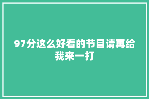 97分这么好看的节目请再给我来一打 休闲娱乐