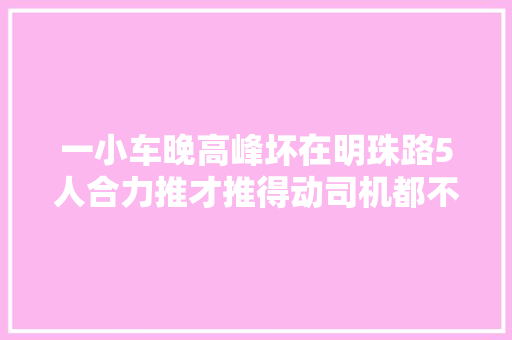 一小车晚高峰坏在明珠路5人合力推才推得动司机都不好意思了