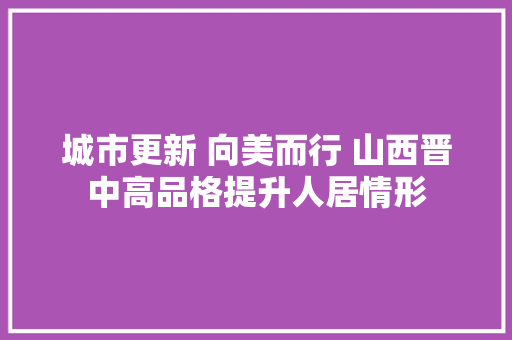 城市更新 向美而行 山西晋中高品格提升人居情形