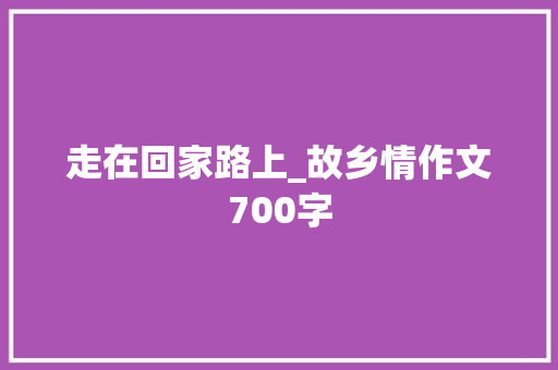 走在回家路上_故乡情作文700字