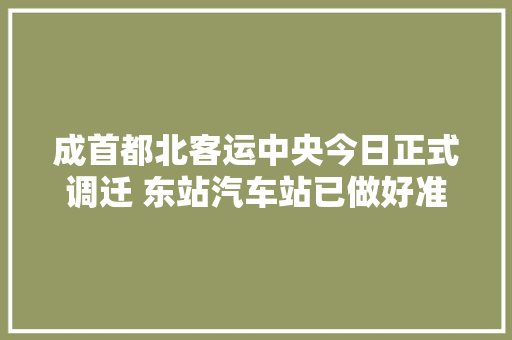 成首都北客运中央今日正式调迁 东站汽车站已做好准备