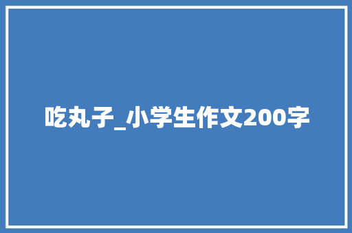 吃丸子_小学生作文200字