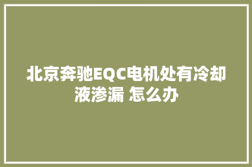 北京奔驰EQC电机处有冷却液渗漏 怎么办