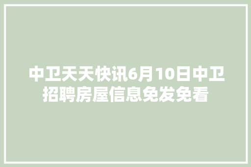 中卫天天快讯6月10日中卫招聘房屋信息免发免看