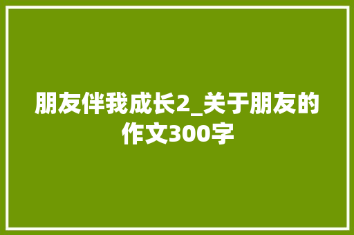 朋友伴我成长2_关于朋友的作文300字