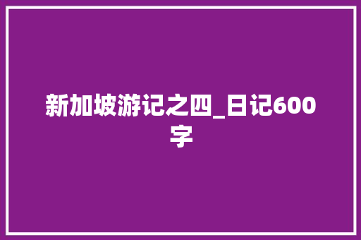 新加坡游记之四_日记600字