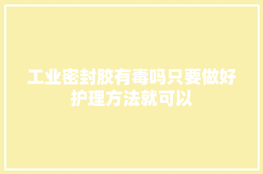 工业密封胶有毒吗只要做好护理方法就可以