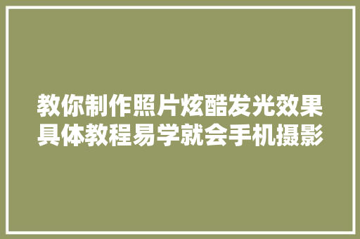 教你制作照片炫酷发光效果具体教程易学就会手机摄影