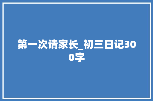 第一次请家长_初三日记300字