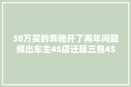 38万买的奔驰开了两年问题频出车主4S店迁延三包4S店回应…