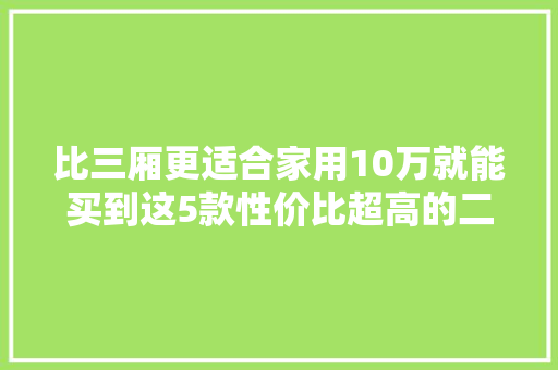 比三厢更适合家用10万就能买到这5款性价比超高的二手车