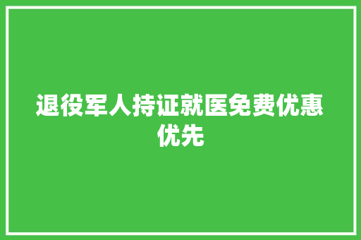 退役军人持证就医免费优惠优先