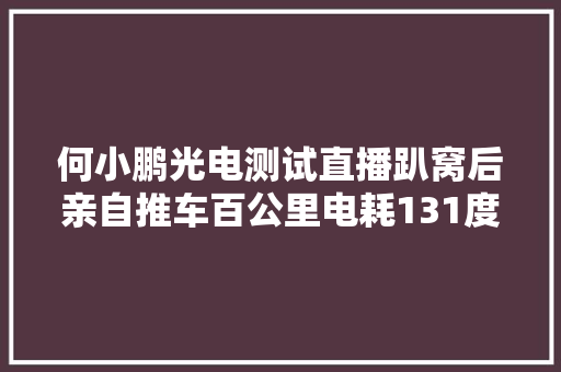 何小鹏光电测试直播趴窝后亲自推车百公里电耗131度