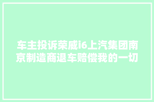 车主投诉荣威i6上汽集团南京制造商退车赔偿我的一切经济损失