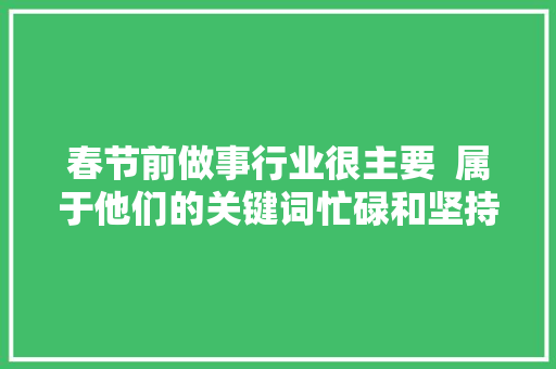 春节前做事行业很主要  属于他们的关键词忙碌和坚持