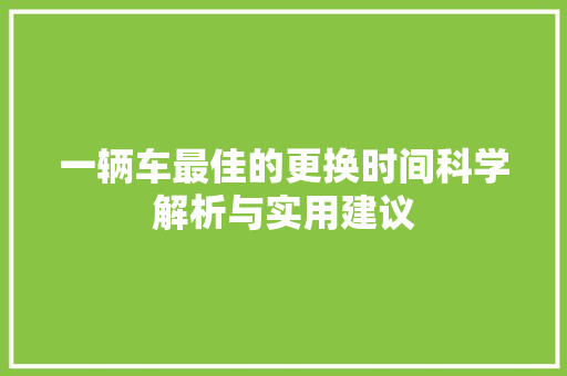 一辆车最佳的更换时间科学解析与实用建议