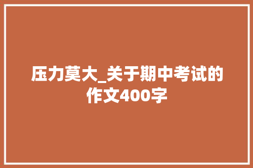 压力莫大_关于期中考试的作文400字