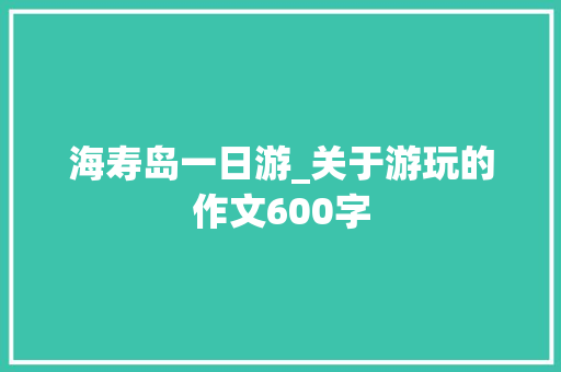 海寿岛一日游_关于游玩的作文600字